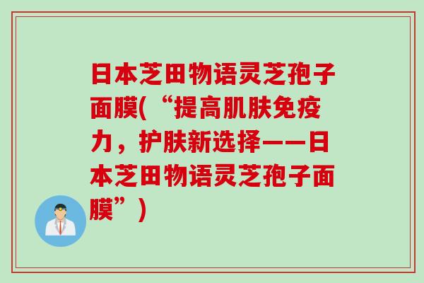 日本芝田物语灵芝孢子面膜(“提高免疫力,护肤新选择——日本芝田物语灵芝孢子面膜”) 日本芝田物语灵芝孢子面膜(“提高免疫力,护肤新选择——日本芝田物语灵芝孢子面膜”)