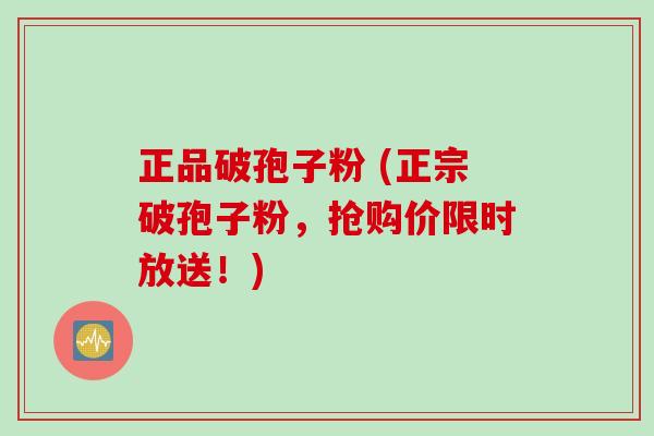 正品破孢子粉 (正宗破孢子粉，抢购价限时放送！)