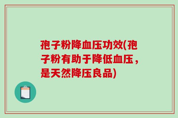 孢子粉降血压功效(孢子粉有助于降低血压，是天然降压良品)