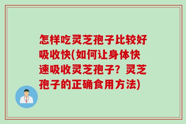 怎样吃灵芝孢子比较好吸收快(如何让身体快速吸收灵芝孢子？灵芝孢子的正确食用方法)
