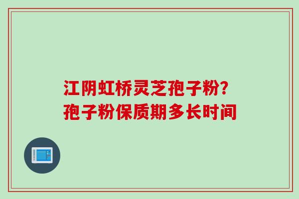 江阴虹桥灵芝孢子粉？孢子粉保质期多长时间