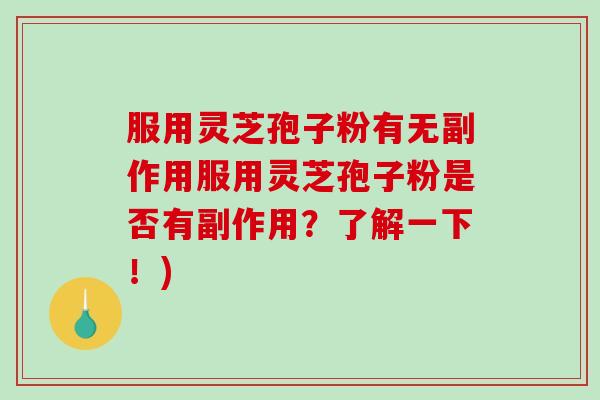 服用灵芝孢子粉有无副作用服用灵芝孢子粉是否有副作用？了解一下！)