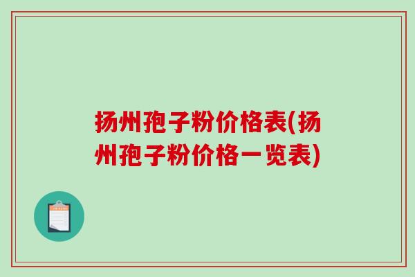 扬州孢子粉价格表(扬州孢子粉价格一览表)