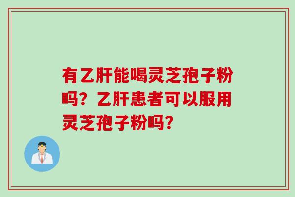 有乙肝能喝灵芝孢子粉吗？乙肝患者可以服用灵芝孢子粉吗？