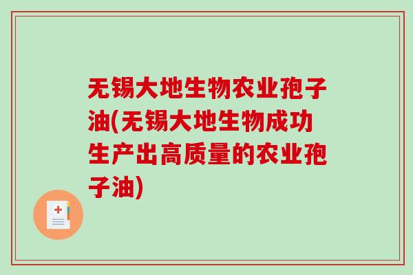 无锡大地生物农业孢子油(无锡大地生物成功生产出高质量的农业孢子油)