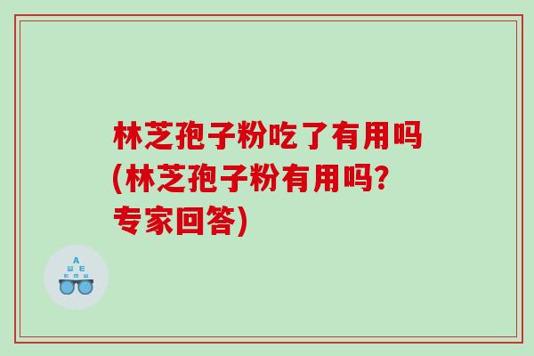 林芝孢子粉吃了有用吗(林芝孢子粉有用吗?专家回答) 林芝孢子粉吃了有用吗(林芝孢子粉有用吗?专家回答)