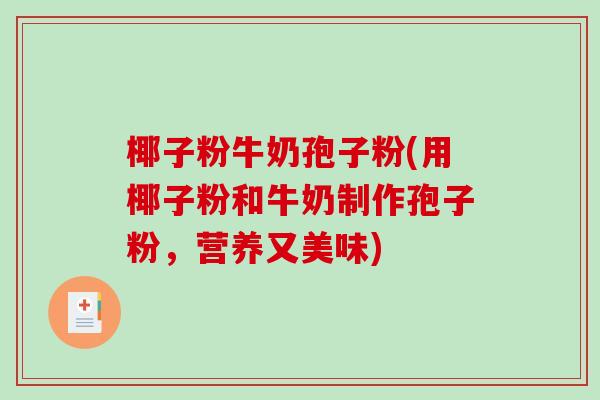 椰子粉牛奶孢子粉(用椰子粉和牛奶制作孢子粉,营养又美味) 椰子粉牛奶孢子粉(用椰子粉和牛奶制作孢子粉,营养又美味)