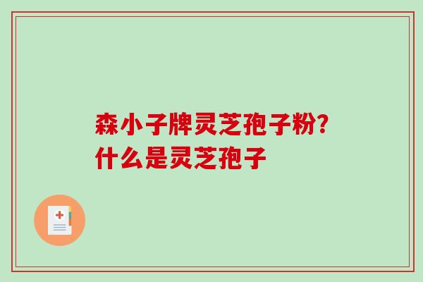 森小子牌灵芝孢子粉？什么是灵芝孢子