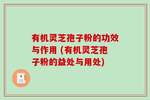 有机灵芝孢子粉的功效与作用 (有机灵芝孢子粉的益处与用处)