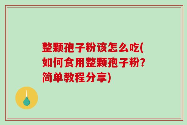 整颗孢子粉该怎么吃(如何食用整颗孢子粉？简单教程分享)