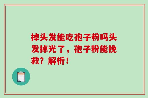 掉头发能吃孢子粉吗头发掉光了，孢子粉能挽救？解析！