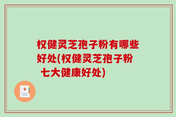 权健灵芝孢子粉有哪些好处(权健灵芝孢子粉 七大健康好处)