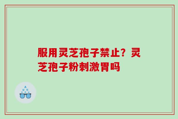服用灵芝孢子禁止？灵芝孢子粉刺激胃吗