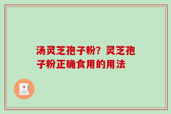 汤灵芝孢子粉？灵芝孢子粉正确食用的用法