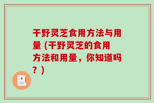 干野灵芝食用方法与用量 (干野灵芝的食用方法和用量，你知道吗？)