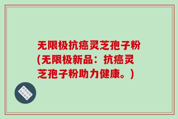 无限极抗灵芝孢子粉(无限极新品:抗灵芝孢子粉助力健康。) 无限极抗灵芝孢子粉(无限极新品:抗灵芝孢子粉助力健康。)