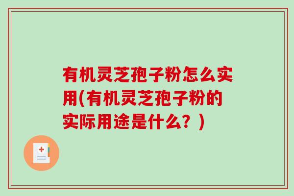 有机灵芝孢子粉怎么实用(有机灵芝孢子粉的实际用途是什么？)