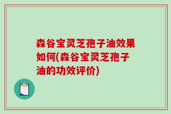森谷宝灵芝孢子油效果如何(森谷宝灵芝孢子油的功效评价) 森谷宝灵芝孢子油效果如何(森谷宝灵芝孢子油的功效评价)