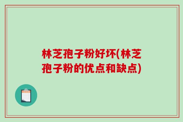 林芝孢子粉好坏(林芝孢子粉的优点和缺点)