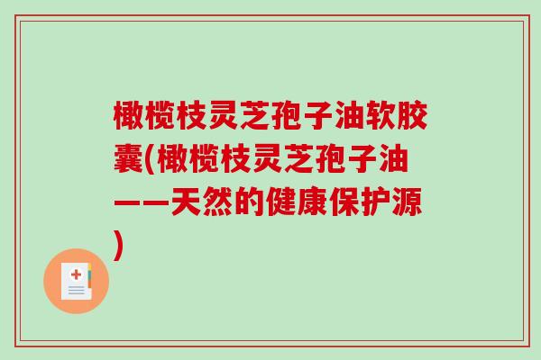 橄榄枝灵芝孢子油软胶囊(橄榄枝灵芝孢子油——天然的健康保护源)