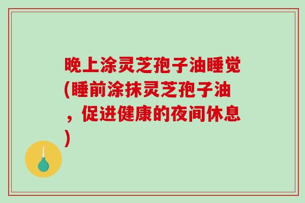 晚上涂灵芝孢子油睡觉(睡前涂抹灵芝孢子油，促进健康的夜间休息)