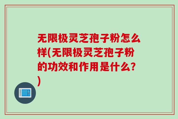 无限极灵芝孢子粉怎么样(无限极灵芝孢子粉的功效和作用是什么？)
