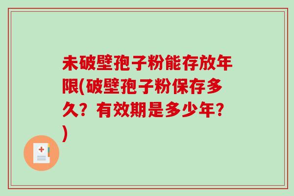 未破壁孢子粉能存放年限(破壁孢子粉保存多久？有效期是多少年？)