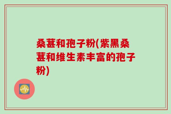 桑葚和孢子粉(紫黑桑葚和维生素丰富的孢子粉)