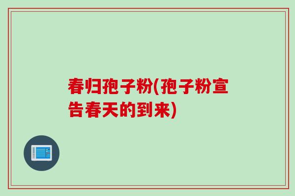 春归孢子粉(孢子粉宣告春天的到来)