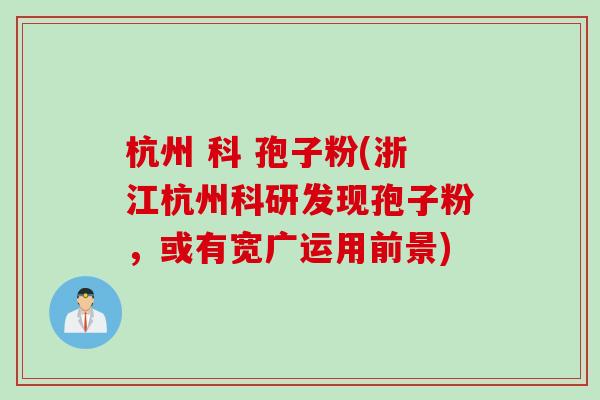 杭州 科 孢子粉(浙江杭州科研发现孢子粉,或有宽广运用前景) 杭州 科 孢子粉(浙江杭州科研发现孢子粉,或有宽广运用前景)