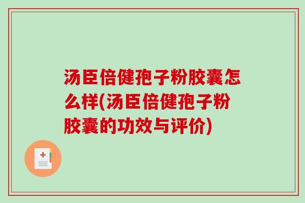汤臣倍健孢子粉胶囊怎么样(汤臣倍健孢子粉胶囊的功效与评价)