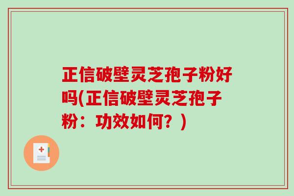 正信破壁灵芝孢子粉好吗(正信破壁灵芝孢子粉:功效如何?) 正信破壁灵芝孢子粉好吗(正信破壁灵芝孢子粉:功效如何?)