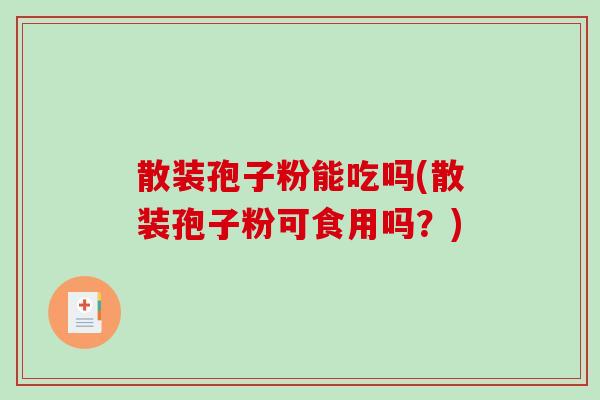 散装孢子粉能吃吗(散装孢子粉可食用吗？)