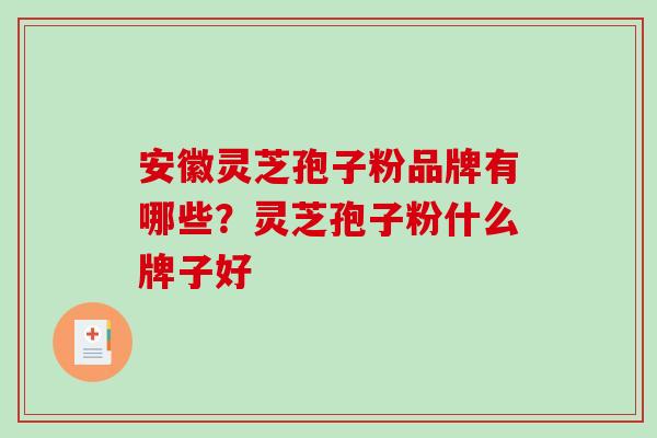 安徽灵芝孢子粉品牌有哪些？灵芝孢子粉什么牌子好