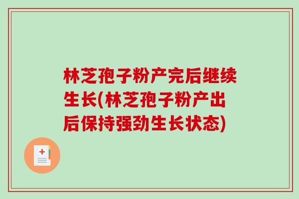 林芝孢子粉产完后继续生长(林芝孢子粉产出后保持强劲生长状态) 林芝孢子粉产完后继续生长(林芝孢子粉产出后保持强劲生长状态)