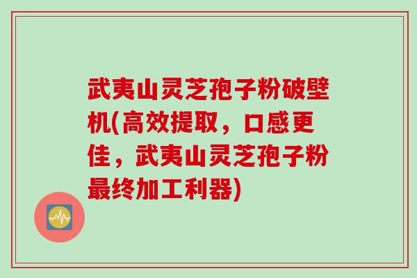 武夷山灵芝孢子粉破壁机(高效提取,口感更佳,武夷山灵芝孢子粉终加工利器) 武夷山灵芝孢子粉破壁机(高效提取,口感更佳,武夷山灵芝孢子粉终加工利器)