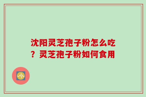 沈阳灵芝孢子粉怎么吃？灵芝孢子粉如何食用