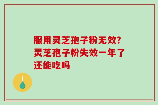 服用灵芝孢子粉无效？灵芝孢子粉失效一年了还能吃吗