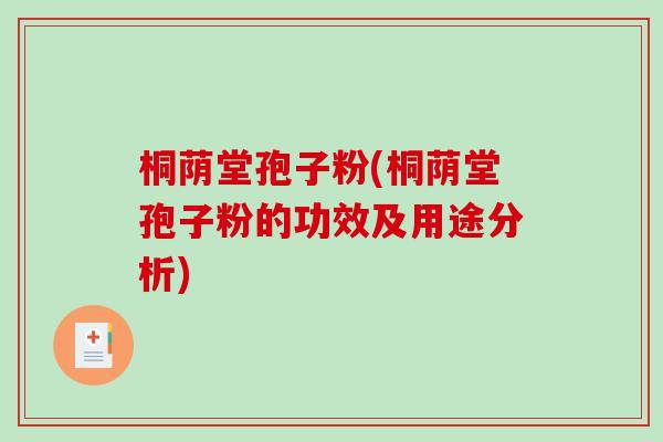 桐荫堂孢子粉(桐荫堂孢子粉的功效及用途分析)