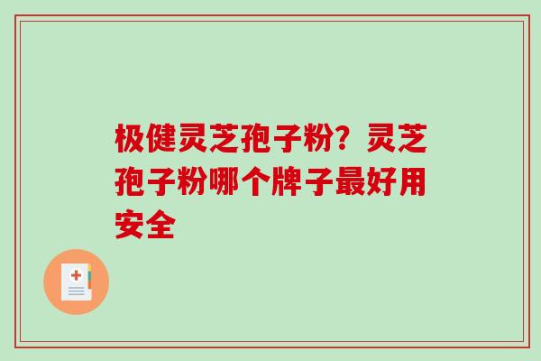 极健灵芝孢子粉？灵芝孢子粉哪个牌子最好用安全