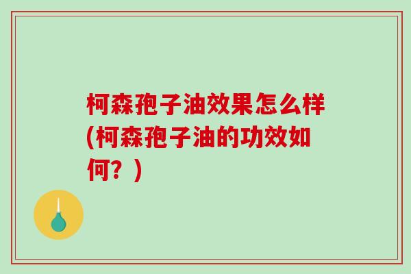 柯森孢子油效果怎么样(柯森孢子油的功效如何？)
