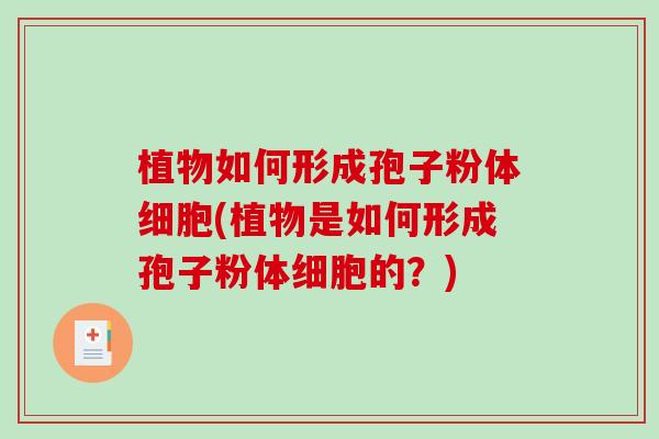 植物如何形成孢子粉体细胞(植物是如何形成孢子粉体细胞的？)