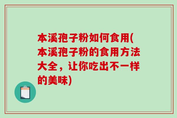 本溪孢子粉如何食用(本溪孢子粉的食用方法大全，让你吃出不一样的美味)