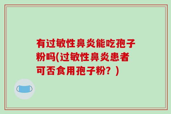 有过敏性鼻炎能吃孢子粉吗(过敏性鼻炎患者可否食用孢子粉？)