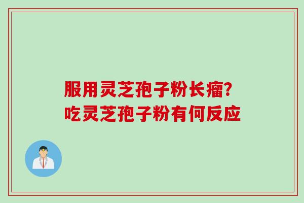 服用灵芝孢子粉长瘤？吃灵芝孢子粉有何反应