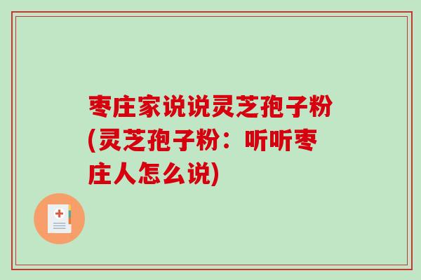 枣庄家说说灵芝孢子粉(灵芝孢子粉：听听枣庄人怎么说)