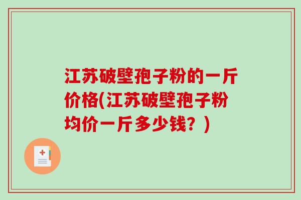 江苏破壁孢子粉的一斤价格(江苏破壁孢子粉均价一斤多少钱？)