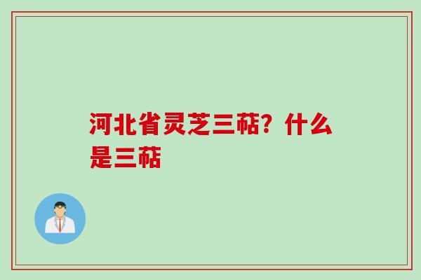 河北省灵芝三萜？什么是三萜