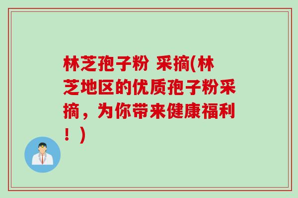 林芝孢子粉 采摘(林芝地区的优质孢子粉采摘，为你带来健康福利！)