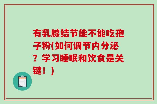 有乳腺结节能不能吃孢子粉(如何调节内分泌？学习睡眠和饮食是关键！)
